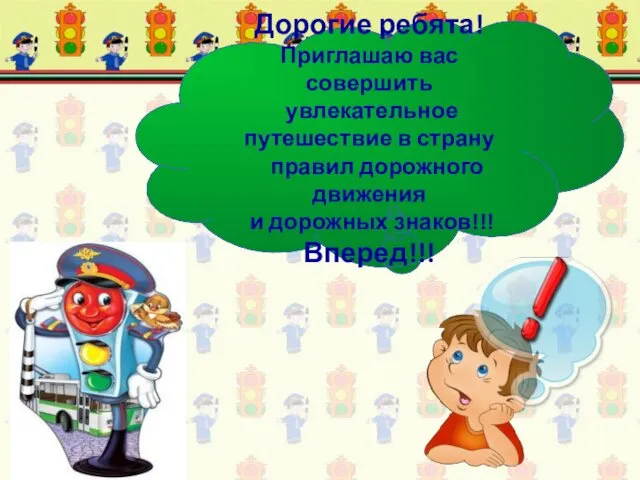 Дорогие ребята! Приглашаю вас совершить увлекательное путешествие в страну правил дорожного движения и дорожных знаков!!! Вперед!!!