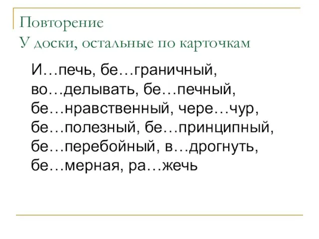 Повторение У доски, остальные по карточкам И…печь, бе…граничный, во…делывать, бе…печный,