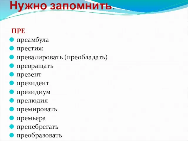 Нужно запомнить. ПРЕ преамбула престиж превалировать (преобладать) превращать презент президент президиум прелюдия премировать