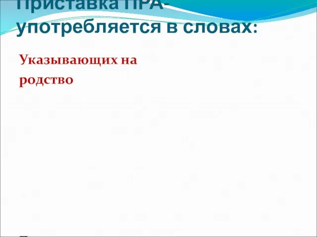 Приставка ПРА- употребляется в словах: Указывающих на родство Прадедушка, прабабушка,