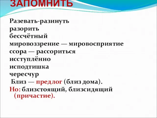 ЗАПОМНИТЬ Разевать-разинуть разорить бессчётный мировоззрение — мировосприятие ссора — рассориться исступлённо исподтишка чересчур