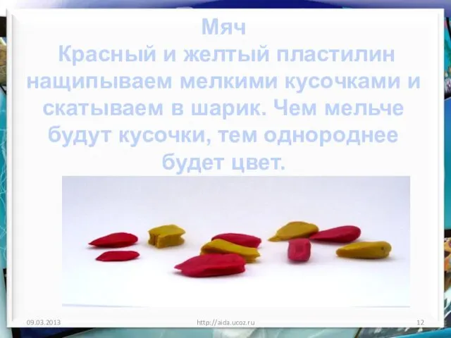 http://aida.ucoz.ru Мяч Красный и желтый пластилин нащипываем мелкими кусочками и скатываем в шарик.