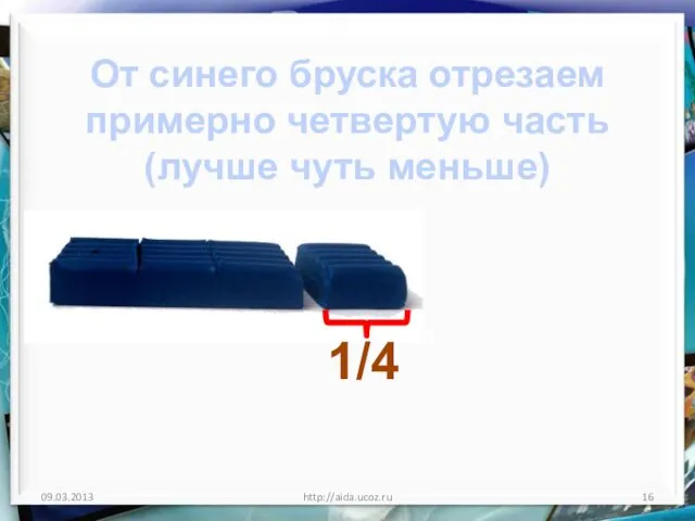http://aida.ucoz.ru От синего бруска отрезаем примерно четвертую часть (лучше чуть меньше) 1/4