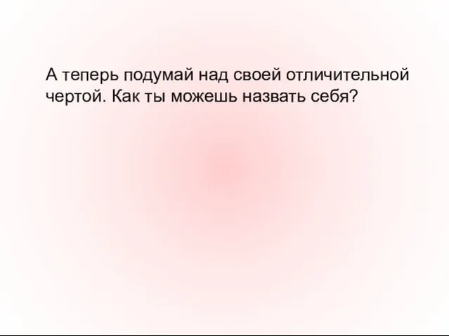 А теперь подумай над своей отличительной чертой. Как ты можешь назвать себя?