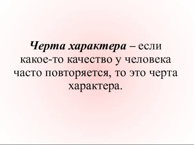 Черта характера – если какое-то качество у человека часто повторяется, то это черта характера.