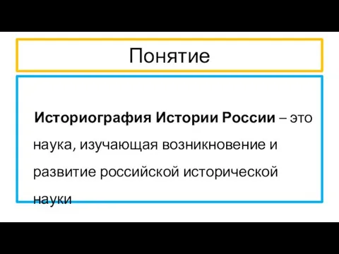 Понятие Историография Истории России – это наука, изучающая возникновение и развитие российской исторической науки