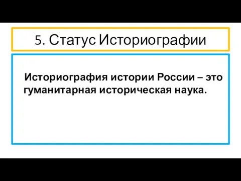 5. Статус Историографии Историография истории России – это гуманитарная историческая наука.