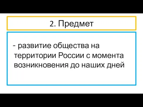 2. Предмет - развитие общества на территории России с момента возникновения до наших дней