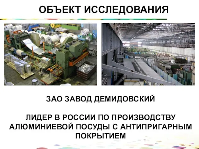 ОБЪЕКТ ИССЛЕДОВАНИЯ ЗАО ЗАВОД ДЕМИДОВСКИЙ ЛИДЕР В РОССИИ ПО ПРОИЗВОДСТВУ АЛЮМИНИЕВОЙ ПОСУДЫ С АНТИПРИГАРНЫМ ПОКРЫТИЕМ