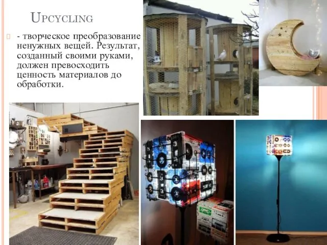 Upcycling - творческое преобразование ненужных вещей. Результат, созданный своими руками, должен превосходить ценность материалов до обработки.
