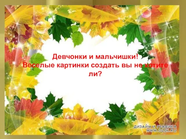 Девчонки и мальчишки! Веселые картинки создать вы не хотите ли? Немного фантазии и