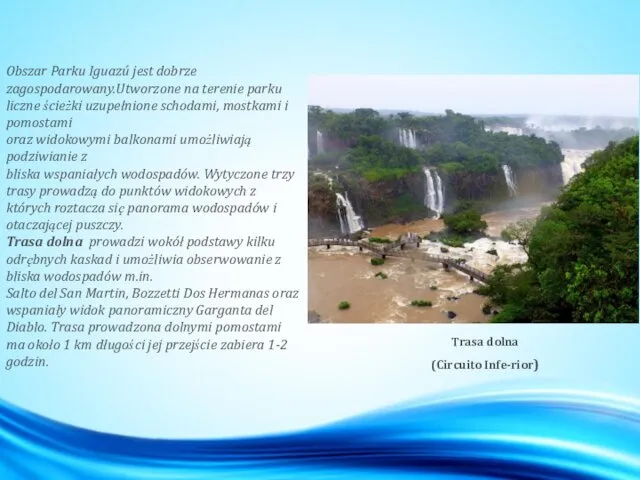 Obszar Parku Iguazú jest dobrze zagospodarowany.Utworzone na terenie parku liczne ścieżki uzupełnione schodami,