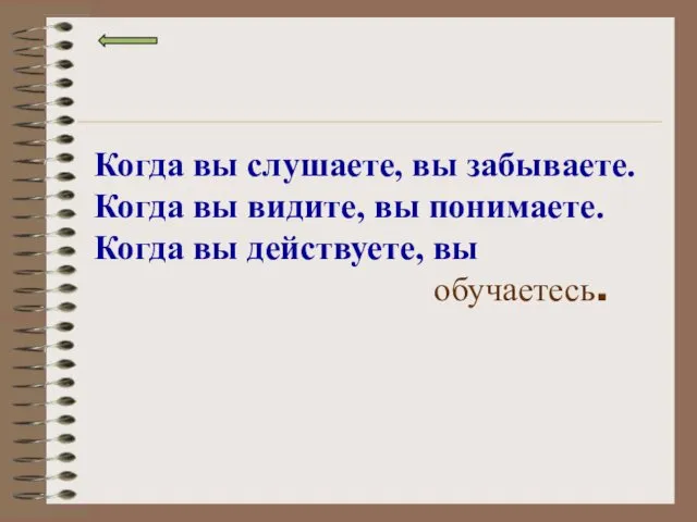 Когда вы слушаете, вы забываете. Когда вы видите, вы понимаете. Когда вы действуете, вы обучаетесь.