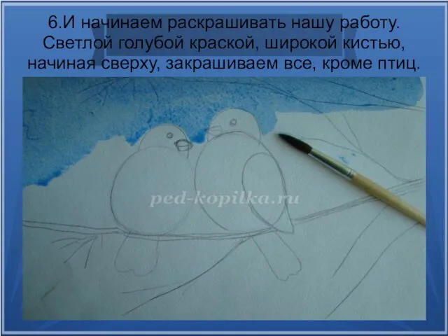 6.И начинаем раскрашивать нашу работу. Светлой голубой краской, широкой кистью, начиная сверху, закрашиваем все, кроме птиц.