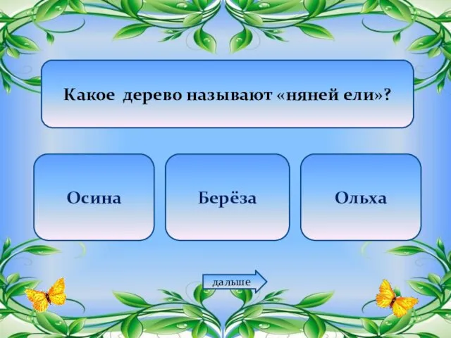 Какое дерево называют «няней ели»? Осина Берёза Ольха дальше