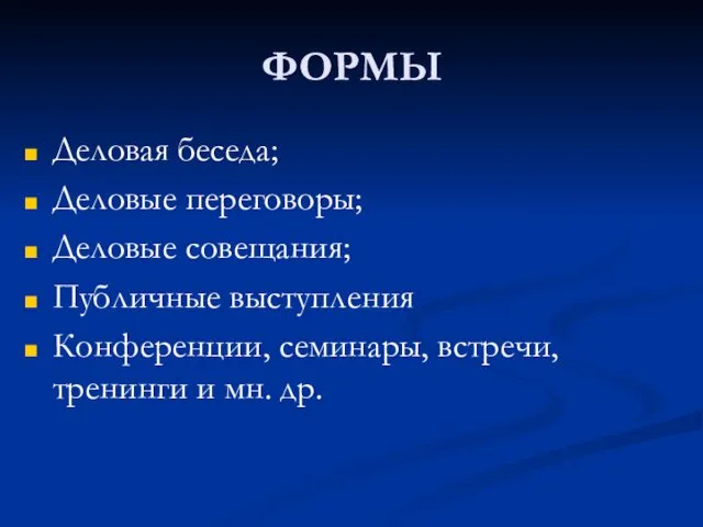 ФОРМЫ Деловая беседа; Деловые переговоры; Деловые совещания; Публичные выступления Конференции, семинары, встречи, тренинги и мн. др.