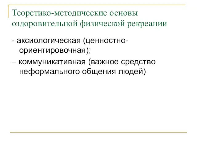 Теоретико-методические основы оздоровительной физической рекреации - аксиологическая (ценностно-ориентировочная); – коммуникативная (важное средство неформального общения людей)