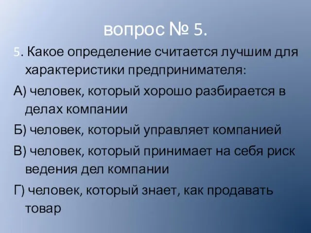 5. Какое определение считается лучшим для характеристики предпринимателя: А) человек,