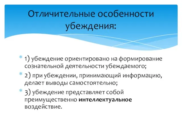 Отличительные особенности убеждения: 1) убеждение ориентировано на формирование сознательной деятельности