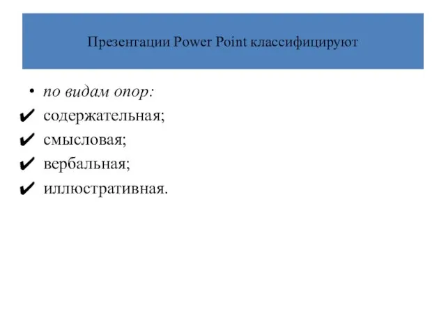 Презентации Power Point классифицируют по видам опор: содержательная; смысловая; вербальная; иллюстративная.