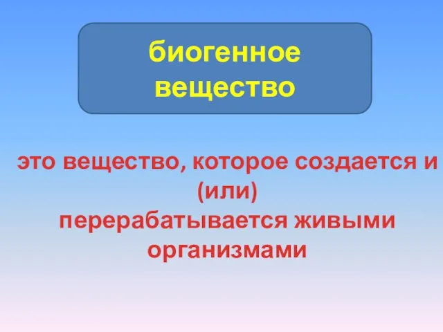 биогенное вещество это вещество, которое создается и (или) перерабатывается живыми организмами