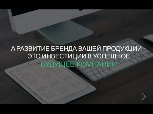 А РАЗВИТИЕ БРЕНДА ВАШЕЙ ПРОДУКЦИИ – ЭТО ИНВЕСТИЦИИ В УСПЕШНОЕ БУДУЩЕЕ КОМПАНИИ