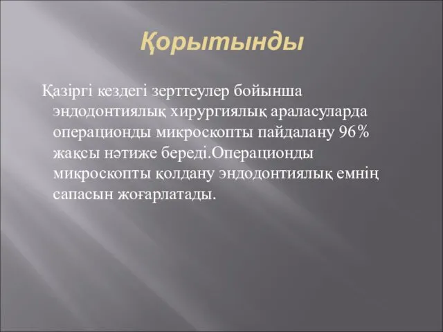 Қорытынды Қазіргі кездегі зерттеулер бойынша эндодонтиялық хирургиялық араласуларда операционды микроскопты