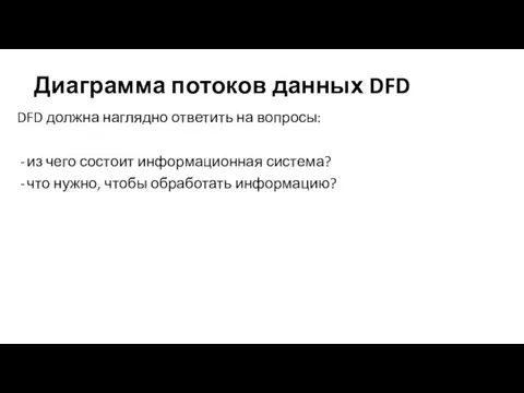 Диаграмма потоков данных DFD DFD должна наглядно ответить на вопросы: