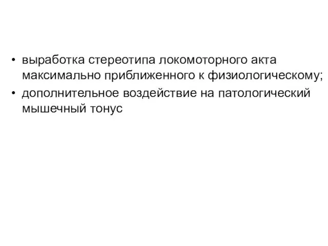 выработка стереотипа локомоторного акта максимально приближенного к физиологическому; дополнительное воздействие на патологический мышечный тонус