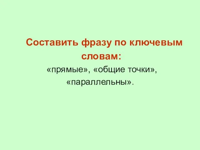 Составить фразу по ключевым словам: «прямые», «общие точки», «параллельны».