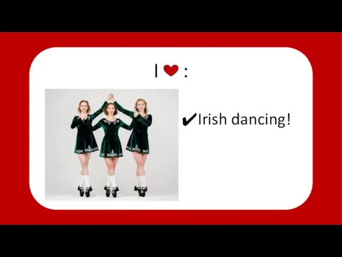 I : Irish dancing!