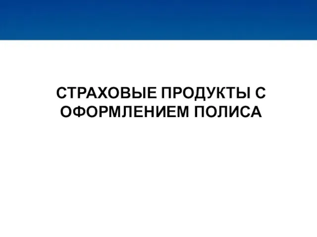 СТРАХОВЫЕ ПРОДУКТЫ С ОФОРМЛЕНИЕМ ПОЛИСА