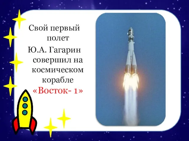 Свой первый полет Ю.А. Гагарин совершил на космическом корабле «Восток- 1»