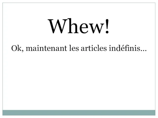 Whew! Ok, maintenant les articles indéfinis…