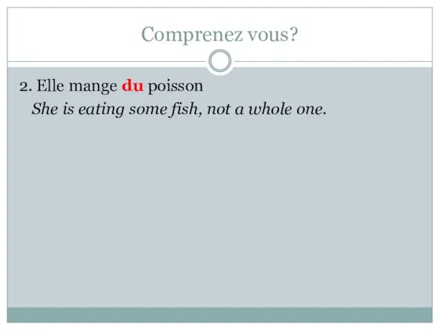 Comprenez vous? 2. Elle mange du poisson She is eating some fish, not a whole one.