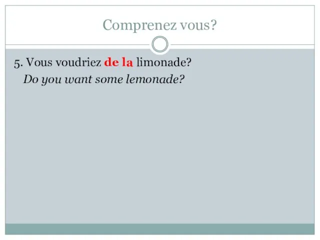 Comprenez vous? 5. Vous voudriez de la limonade? Do you want some lemonade?