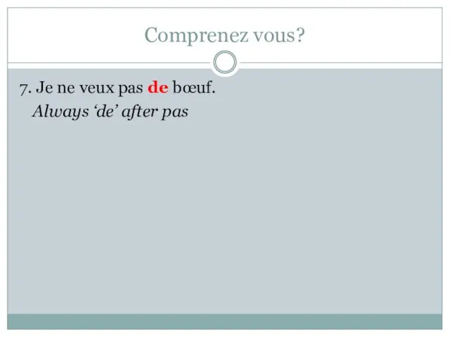 Comprenez vous? 7. Je ne veux pas de bœuf. Always ‘de’ after pas