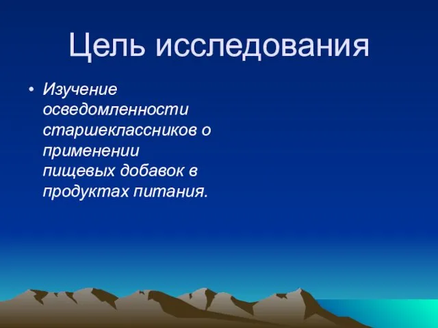 Цель исследования Изучение осведомленности старшеклассников о применении пищевых добавок в продуктах питания.