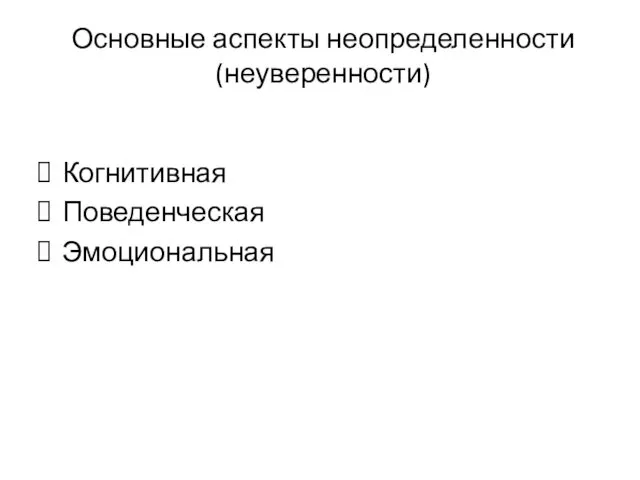 Основные аспекты неопределенности (неуверенности) Когнитивная Поведенческая Эмоциональная