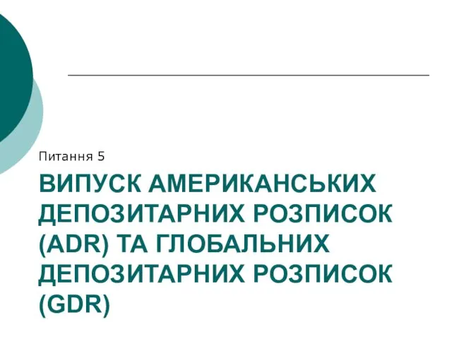 ВИПУСК АМЕРИКАНСЬКИХ ДЕПОЗИТАРНИХ РОЗПИСОК (ADR) ТА ГЛОБАЛЬНИХ ДЕПОЗИТАРНИХ РОЗПИСОК (GDR) Питання 5