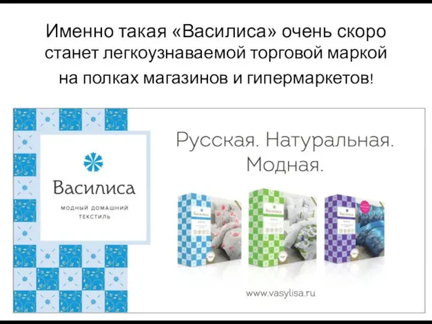 Именно такая «Василиса» очень скоро станет легкоузнаваемой торговой маркой на полках магазинов и гипермаркетов!