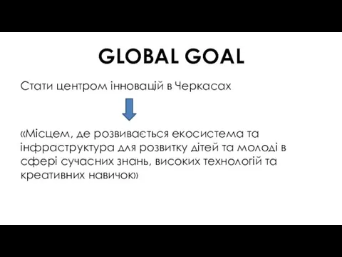 GLOBAL GOAL Стати центром інновацій в Черкасах «Місцем, де розвивається екосистема та інфраструктура