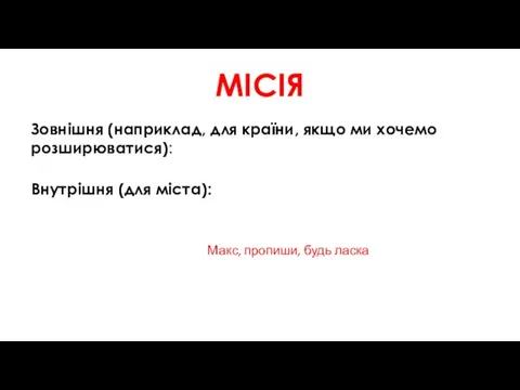 МІСІЯ Зовнішня (наприклад, для країни, якщо ми хочемо розширюватися): Внутрішня (для міста): Макс, пропиши, будь ласка