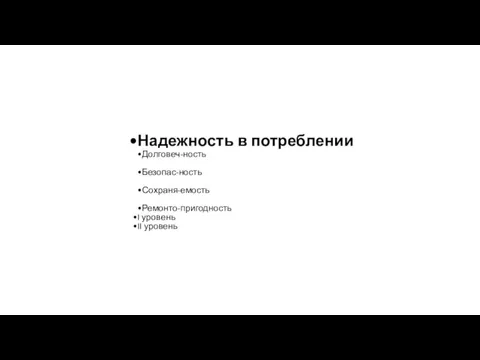 Надежность в потреблении Долговеч-ность Безопас-ность Сохраня-емость Ремонто-пригодность I уровень II уровень