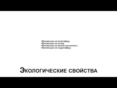 Влияющие на атмосферу Влияющие на почву Влияющие на живые организмы Влияющие на гидросферу Экологические свойства