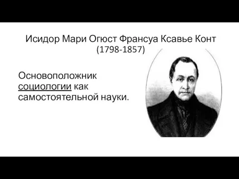 Исидор Мари Огюст Франсуа Ксавье Конт (1798-1857) Основоположник социологии как самостоятельной науки.