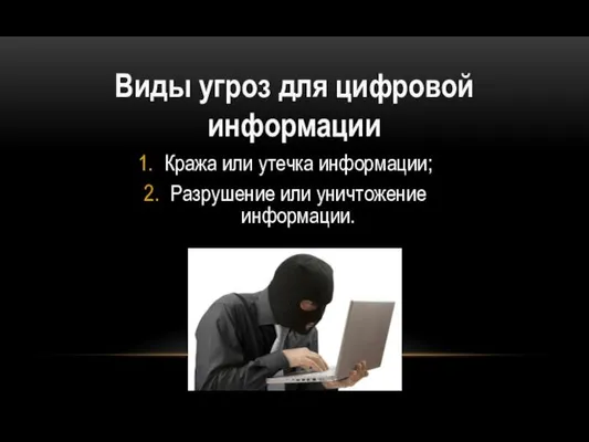 Виды угроз для цифровой информации Кража или утечка информации; Разрушение или уничтожение информации.