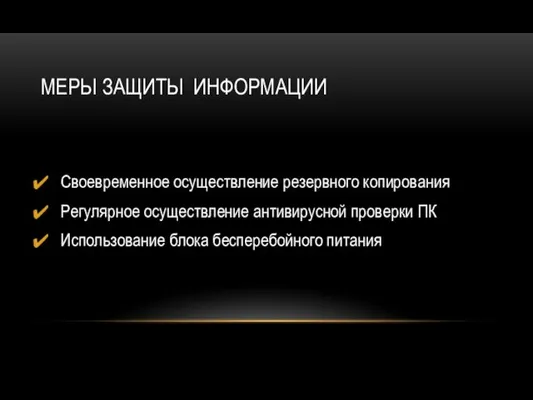 МЕРЫ ЗАЩИТЫ ИНФОРМАЦИИ Своевременное осуществление резервного копирования Регулярное осуществление антивирусной проверки ПК Использование блока бесперебойного питания