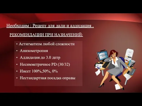 РЕКОМЕНДАЦИИ ПРИ НАЗНАЧЕНИЙ: Астигматизм любой сложности Анизометропия Аддидация до 3.0