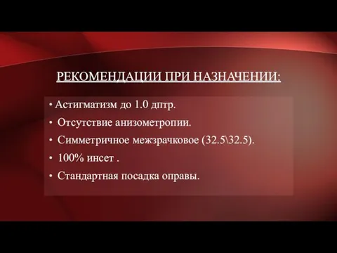 РЕКОМЕНДАЦИИ ПРИ НАЗНАЧЕНИИ: Астигматизм до 1.0 дптр. Отсутствие анизометропии. Симметричное